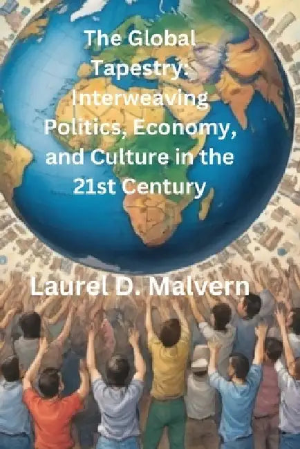 The Global Tapestry: Interweaving Politics, Economy, and Culture in the 21st Century by Laurel D. Malvern