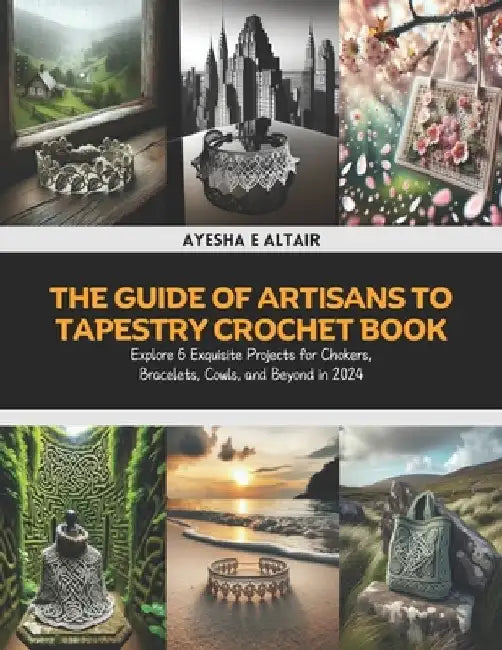The Guide of Artisans to Tapestry Crochet Book: Explore 6 Exquisite Projects for Chokers, Bracelets, Cowls, and Beyond in 2024 by Ayesha E. Altair
