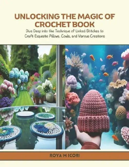 Unlocking the Magic of Crochet Book: Dive Deep into the Technique of Linked Stitches to Craft Exquisite Pillows, Cowls, and Various Creations by Roya M. Icori