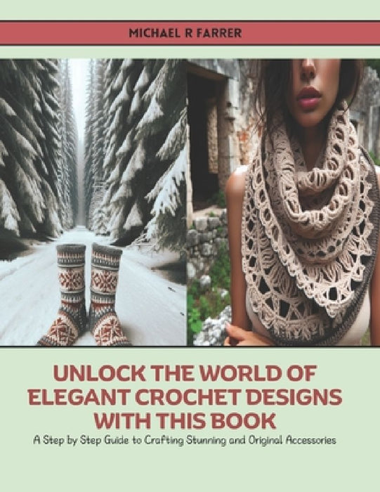 Unlock the World of Elegant Crochet Designs with this Book: A Step by Step Guide to Crafting Stunning and Original Accessories by Michael R. Farrer