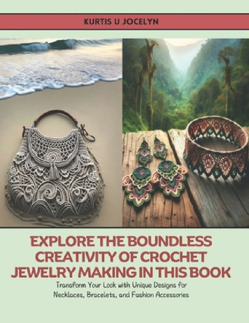 Explore the Boundless Creativity of Crochet Jewelry Making in this Book: Transform Your Look with Unique Designs for Necklaces, Bracelets, and Fashion by Kurtis U. Jocelyn