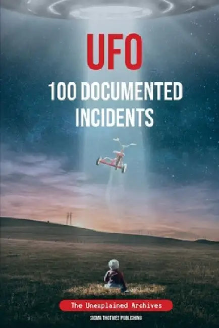 UFO 100 Documented Incidents: The Unexplained Archives by Sigma Thotmes Publishing