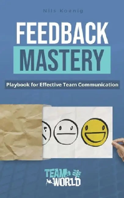 Feedback Mastery: Playbook for Effective Team Communication by Nils Koenig