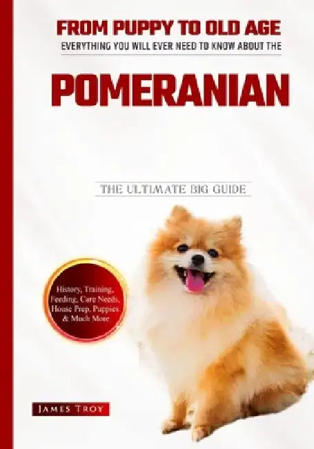 The Ultimate Guide To Pomeranians: The Pomeranian Handbook: The Essential Guide For New & Prospective Pomeranian Owners by James Troy