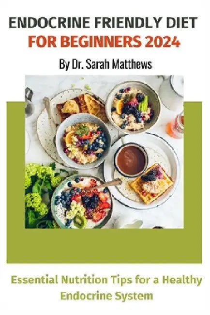 Endocrine Friendly Diet For Beginners 2024: Essential Nutrition Tips for a Healthy Endocrine System by Sarah Matthews