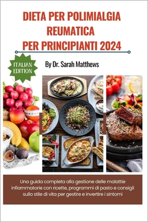 Dieta Per Polimialgia Reumatica Per Principianti 2024: Una guida completa alla gestione delle malattie infiammatorie con ricette, programmi di pasto e by Sarah Matthews