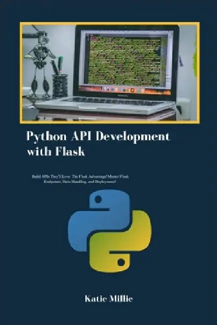 Python API Development with Flask: Build APIs They'll Love: The Flask Advantage! Master Flask Endpoints, Data Handling, and Deployment! by Katie Millie