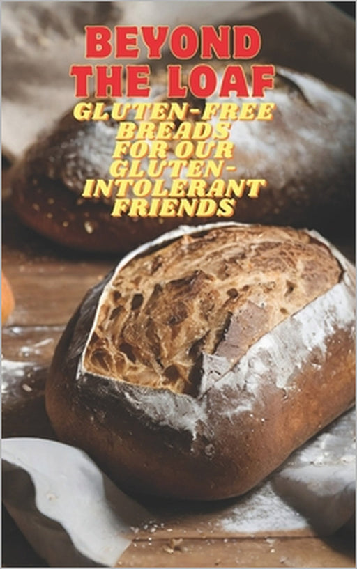 Beyond The Loaf: Gluten-Free Breads for Our Gluten-Intolerant Best Friends The Tastiest Cookbook Featuring Creative Recipes for Sourdough and Traditio by Peter Doughfrey
