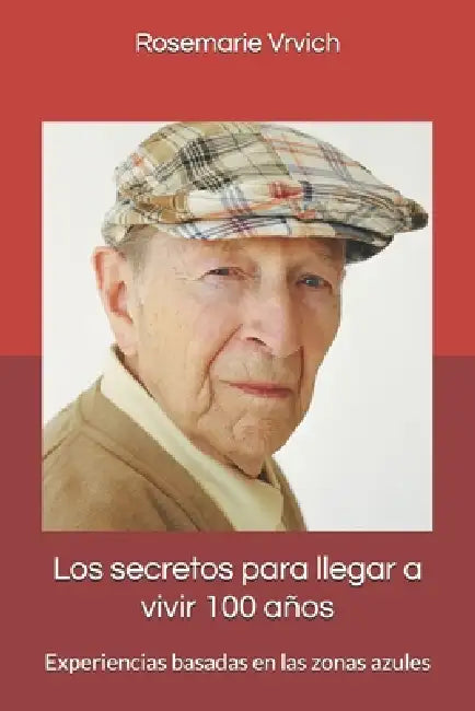 Los secretos para llegar a vivir 100 años: Experiencias basadas en las zonas azules by Rosemarie Vrvich