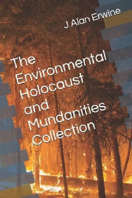 The Environmental Holocaust and Mundanities Collection by J. Alan Erwine