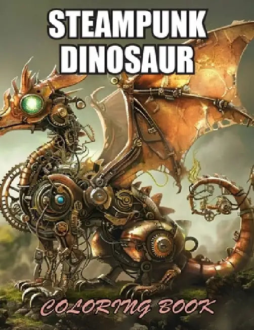 Steampunk Dinosaur Coloring Book: Stress Relief, Relaxation, and Creativity Coloring Pages for All Fans by Nash Coopler