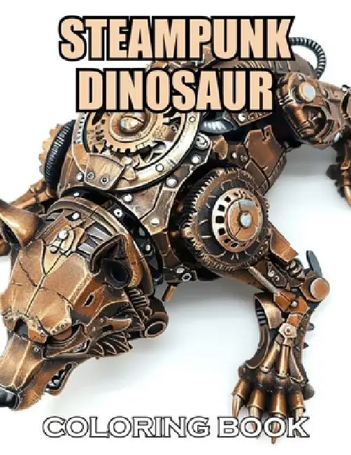 Steampunk Dinosaur Coloring Book: New and Exciting Designs Suitable for All Ages by Thomas Wilson