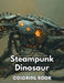 Steampunk Dinosaur Coloring Book: New Edition 100+ Unique and Beautiful High-quality Designs by Simpson Collen