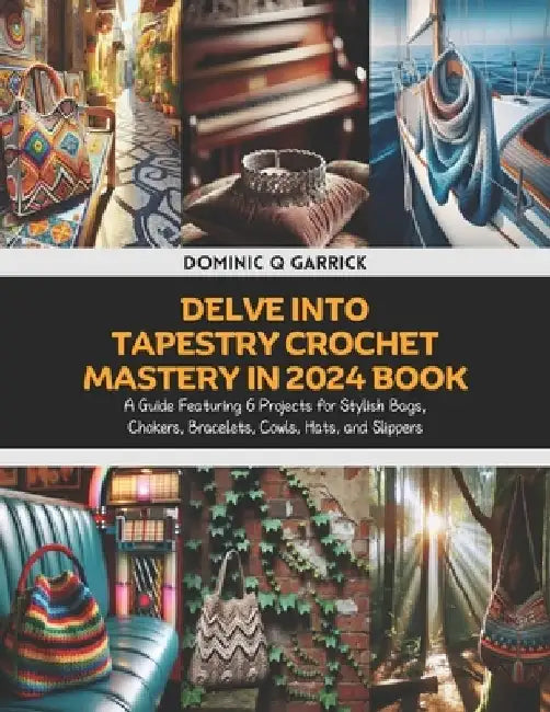 Delve into Tapestry Crochet Mastery in 2024 Book: A Guide Featuring 6 Projects for Stylish Bags, Chokers, Bracelets, Cowls, Hats, and Slippers by Dominic Q. Garrick