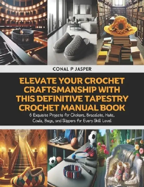 Elevate Your Crochet Craftsmanship with this Definitive Tapestry Crochet Manual Book: 6 Exquisite Projects for Chokers, Bracelets, Hats, Cowls, Bags, by Conal P. Jasper