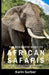 The Beginners Guide to African Safaris: Easy Tips to make your trip safe, enjoyable, and a trip of a lifetime by Karin D. Surber
