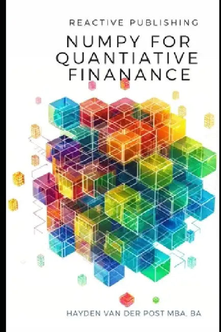 Numpy for Quantitative Finance: Harness the Python Power of NumPy for Advanced Quantitative Finance Solutions by Reactive Publishing