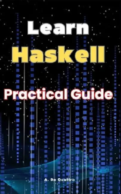 Learn Haskell: Practical Guide by A. de Quattro