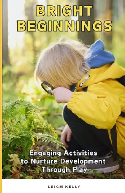 Bright Beginnings: Engaging Activities to Nurture Development Through Play by Leigh Kelly