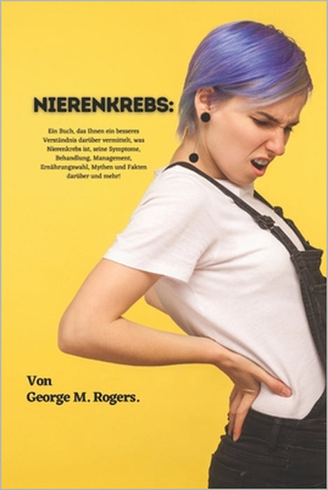 Nierenkrebs: Ein Buch, das Ihnen ein besseres Verständnis darüber vermittelt, was Nierenkrebs ist, seine Symptome, Behandlung, Mana by George M. Rogers