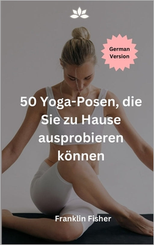 50 Yoga-Posen, die Sie zu Hause ausprobieren können by Franklin Fisher