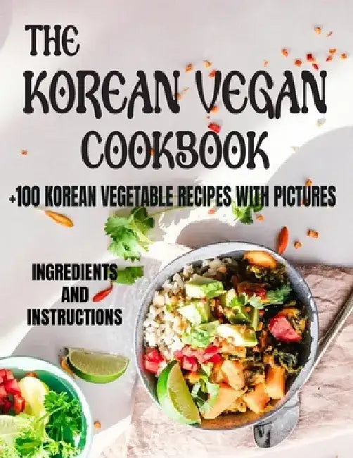 The Korean Vegan Cookbook: 100+ KOREAN VEGETABLE RECIPES WITH PICTURES (Ingredients and Instructions) by Abdelaziz Ahansal