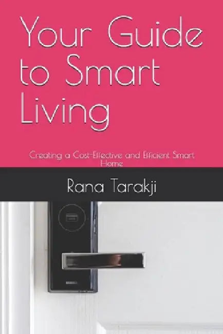 Your Guide to Smart Living: Creating a Cost-Effective and Efficient Smart Home by Rana Tarakji