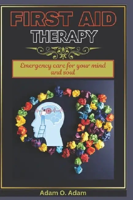 First Aid Therapy: Emergency care for your mind and soul by Adam O. Adam