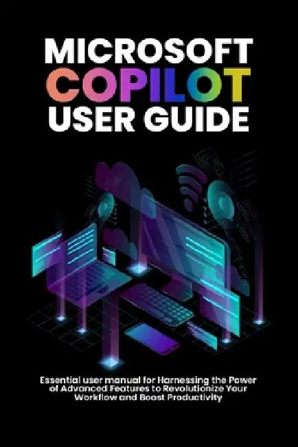 Microsoft copilot user guide: Essential user manual for Harnessing the Power of Advanced Features to Revolutionize Your Workflow and Boost Productivit by Alicia Morgan