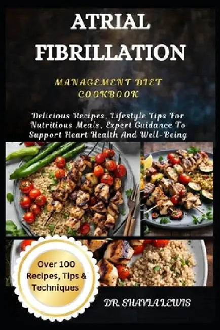 Atrial Fibrillation Management Diet Cookbook: Delicious Recipes, Lifestyle Tips For Nutritious Meals, Expert Guidance To Support Heart Health And Well by Shayla Lewis