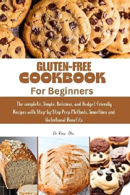 Gluten Free Cookbook for Beginners: The complete, Simple, Delicious, and Budget-Friendly Recipes with Step-by-Step Prep Methods, smoothies and Nutriti by Rosa Otis