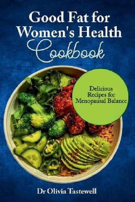 Good Fats for Women's Health Cookbook: Delicious Recipes for Menopausal Balance by Olivia Tastewell