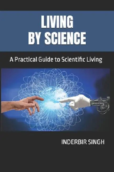 Living by Science: A Practical Guide to Scientific Living by Inderbir Singh