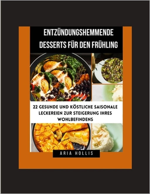 Entzündungshemmende Desserts für den Frühling: 22 gesunde und köstliche saisonale Leckereien zur Steigerung Ihres Wohlbefindens by Aria Hollis