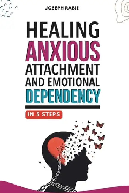 Healing Anxious Attachment and Emotional Dependency by Joseph Rabie