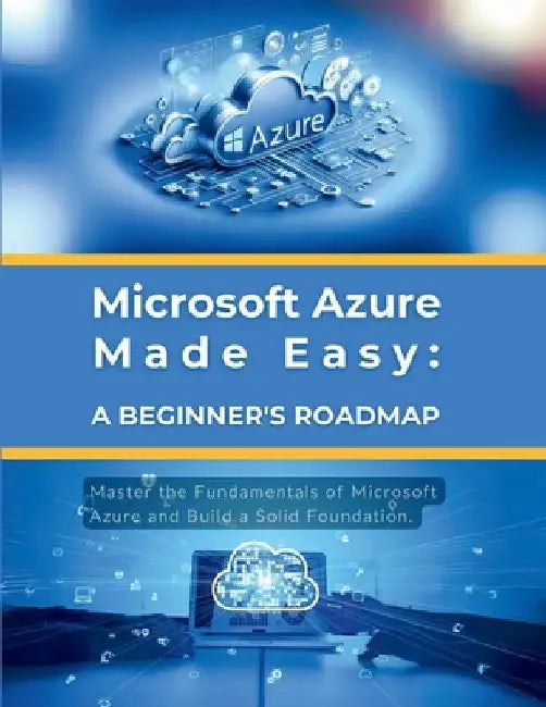 Microsoft Azure Made Easy: A Beginner's Roadmap: Master the Fundamentals of Microsoft Azure and Build a Solid Foundation by R. Parvin