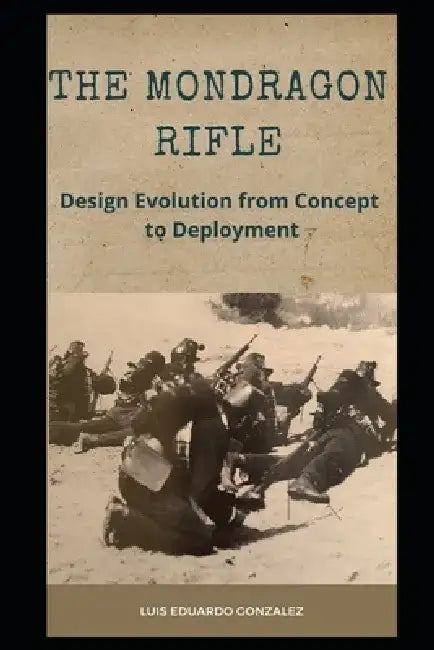 The Mondragon Rifle: Design Evolution from Concept to Deployment by Luis Eduardo Gonzalez