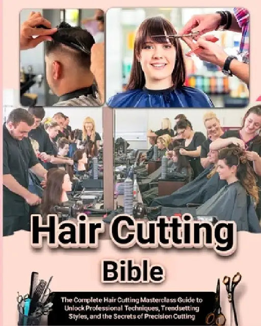Hair Cutting Bible: The Complete Hair Cutting Masterclass Guide to Unlock Professional Techniques, Trendsetting Styles, and the Secrets of by Aurora Cameron