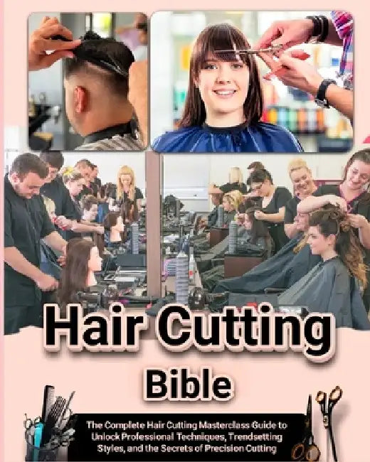 Hair Cutting Bible: The Complete Hair Cutting Masterclass Guide to Unlock Professional Techniques, Trendsetting Styles, and the Secrets of by Aurora Cameron