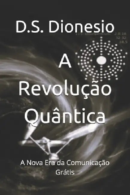 A Revolução Quântica: A Nova Era da Comunicação Grátis by D. S. Dionesio