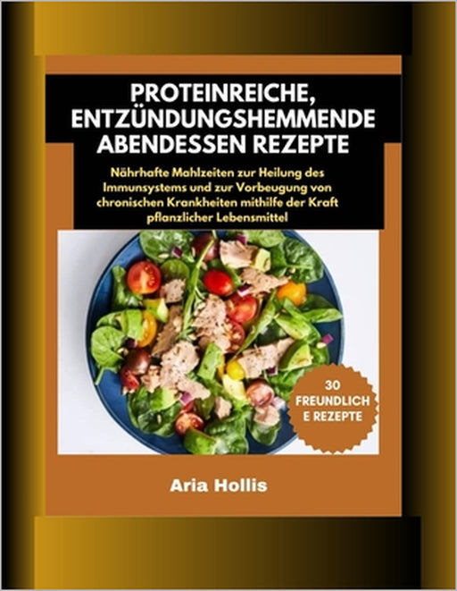 30 proteinreiche, entzündungshemmende Abendessen Rezepte: Nährhafte Mahlzeiten zur Heilung des Immunsystems und zur Vorbeugung von chronischen Krankhe by Aria Hollis