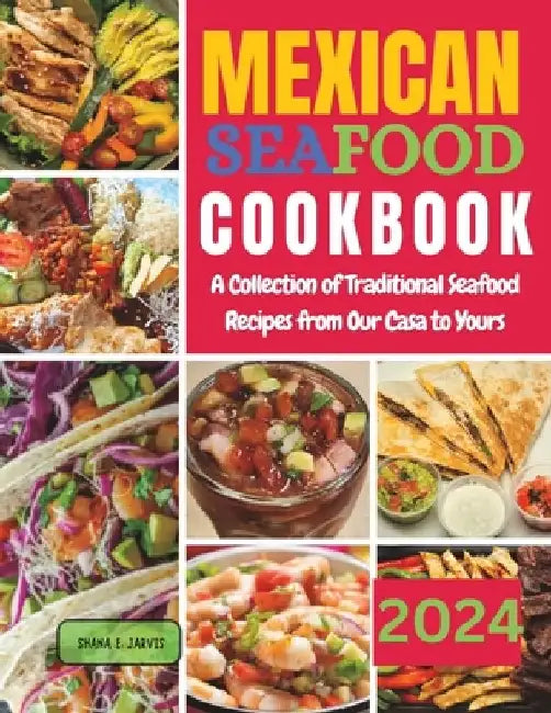 Mexican Seafood Cookbook: A Collection of Traditional Seafood Recipes from Our Casa to Yours by Shana E. Jarvis
