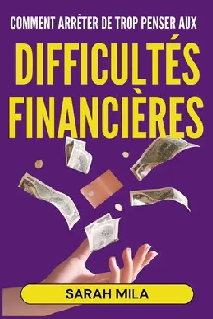 Comment arrêter de trop penser aux difficultés financières: Déprogrammez votre esprit et libérez-vous de l'anxiété financière; Les clés pour une vie p by Sarah Mila