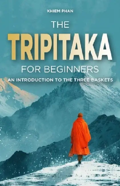 The Tripitaka for Beginners: An Introduction to the Three Baskets by Khiem Phan
