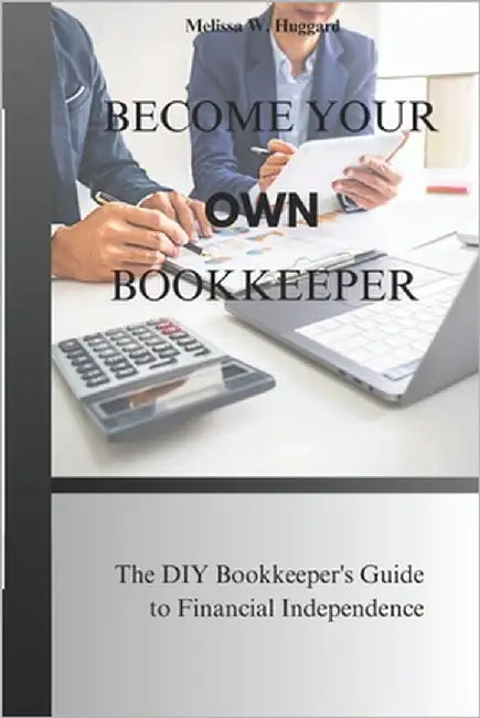 Become your own Bookkeeper: The DIY Bookkeeper's guide to Financial Independence by Huggard, Melissa W.