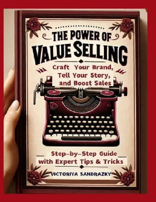 The Power of Value Selling: Craft Your Brand, Tell Your Story, and Boost Sales Step-by-Step Guide with Expert Tips & Tricks by Victoriya Sandrazky