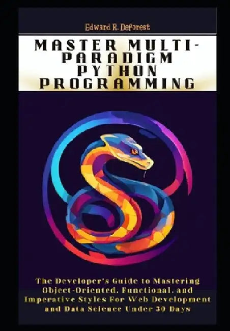Master Multi-Paradigm Python Programming: The Developer's Guide to Mastering Object-Oriented, Functional, and Imperative Styles For Web Development an by Edward R. DeForest
