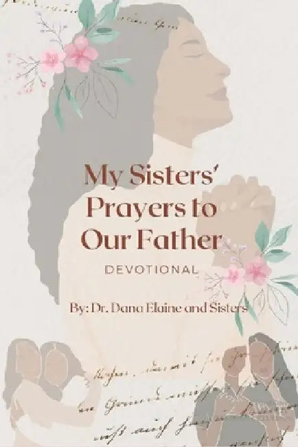 My Sisters' Prayers to Our Father: Devotional by Dana Elaine