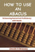How to Use an Abacus: Enhancing Numerical Proficiency with Beads by Lincoln K. Brassey