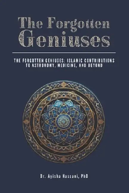 The Forgotten Geniuses: Islamic Contributions to Astronomy, Medicine, and Beyond by Ayisha Hassani